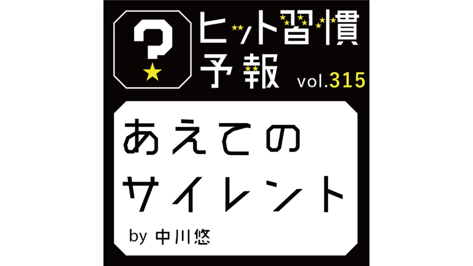 ヒット習慣予報 vol.315『あえてのサイレント』